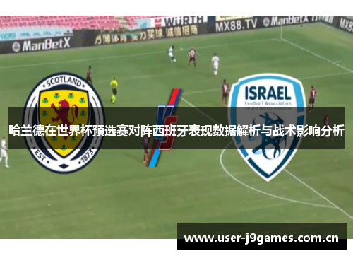 哈兰德在世界杯预选赛对阵西班牙表现数据解析与战术影响分析 哈兰德在世界杯预选赛对阵西班牙表现数据解析与战术影响分析