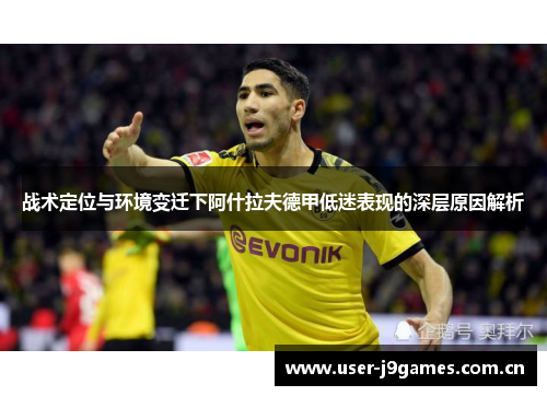 战术定位与环境变迁下阿什拉夫德甲低迷表现的深层原因解析 战术定位与环境变迁下阿什拉夫德甲低迷表现的深层原因解析
